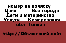 номер на коляску  › Цена ­ 300 - Все города Дети и материнство » Услуги   . Кемеровская обл.,Топки г.